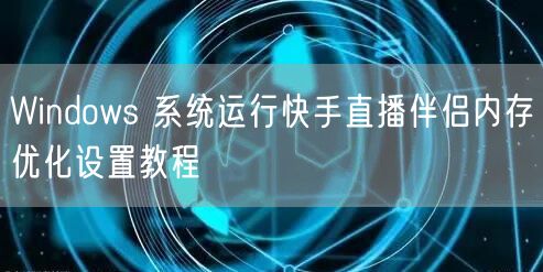 Windows 系统运行快手直播伴侣内存优化设置教程