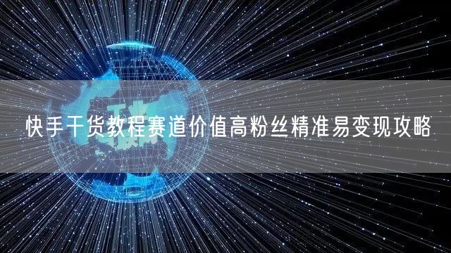 快手干货教程赛道价值高粉丝精准易变现攻略