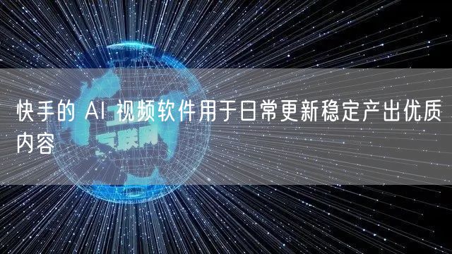 快手的 AI 视频软件用于日常更新稳定产出优质内容