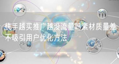 快手越买推广越没流量吗素材质量差不吸引用户优化方法