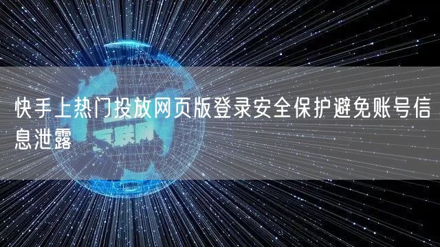 快手上热门投放网页版登录安全保护避免账号信息泄露