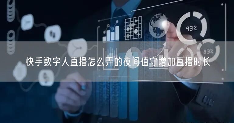 快手数字人直播怎么弄的夜间值守增加直播时长