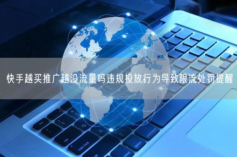 快手越买推广越没流量吗违规投放行为导致限流处罚提醒