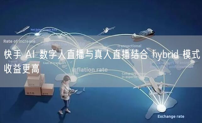 快手 AI 数字人直播与真人直播结合 hybrid 模式收益