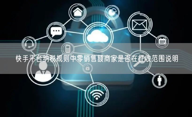 快手平台纳税规则中零销售额商家是否在征收范围说明