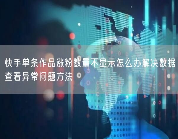 快手单条作品涨粉数量不显示怎么办解决数据查看异常问题方法