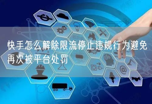 快手怎么解除限流停止违规行为避免再次被平台处罚