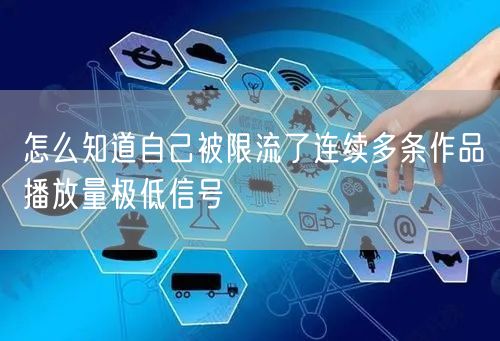 怎么知道自己被限流了连续多条作品播放量极低信号