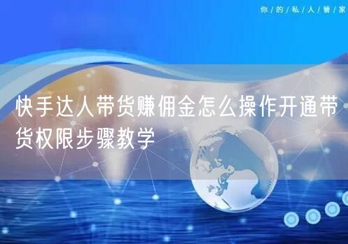 快手达人带货赚佣金怎么操作开通带货权限步骤教学