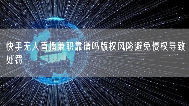 快手无人直播兼职靠谱吗版权风险避免侵权导致处罚