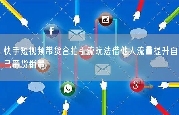 快手短视频带货合拍引流玩法借他人流量提升自己带货销量
