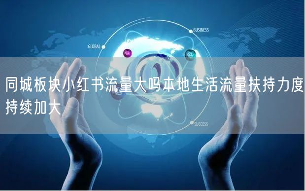 同城板块小红书流量大吗本地生活流量扶持力度持续加大