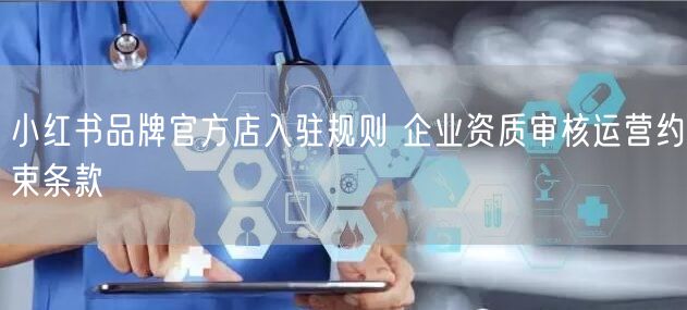 小红书品牌官方店入驻规则 企业资质审核运营约束条款
