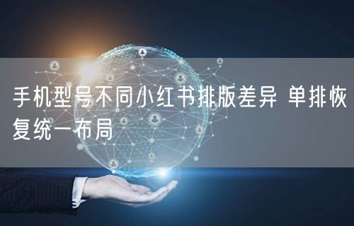 手机型号不同小红书排版差异 单排恢复统一布局