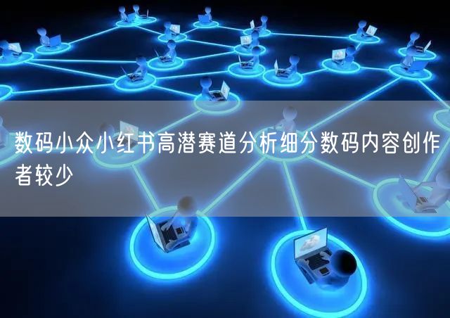 数码小众小红书高潜赛道分析细分数码内容创作者较少
