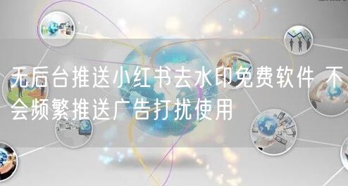 无后台推送小红书去水印免费软件 不会频繁推送广告打扰使用