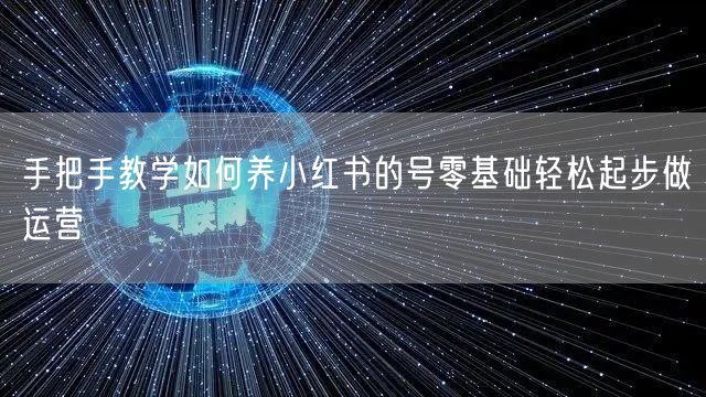 手把手教学如何养小红书的号零基础轻松起步做运营