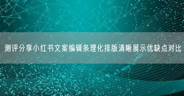 测评分享小红书文案编辑条理化排版清晰展示优缺点对比
