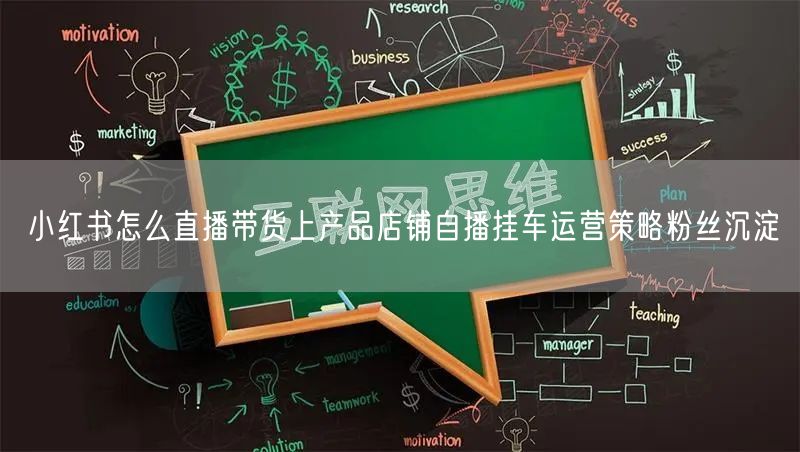 小红书怎么直播带货上产品店铺自播挂车运营策略粉丝沉淀