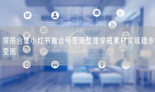 穿搭合集小红书搬运号变现整理穿搭素材实现稳步变现