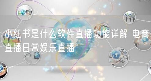 小红书是什么软件直播功能详解 电商直播日常娱乐直播