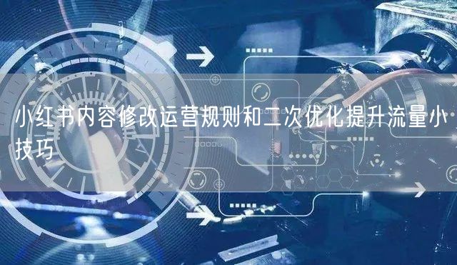 小红书内容修改运营规则和二次优化提升流量小技巧