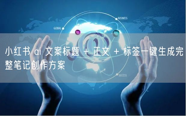 小红书 ai 文案标题 + 正文 + 标签一键生成完整笔记创