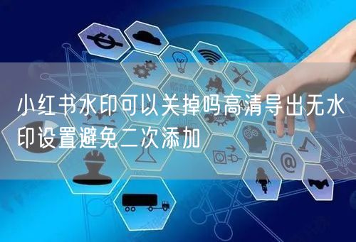 小红书水印可以关掉吗高清导出无水印设置避免二次添加