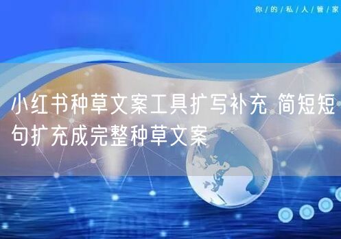 小红书种草文案工具扩写补充 简短短句扩充成完整种草文案