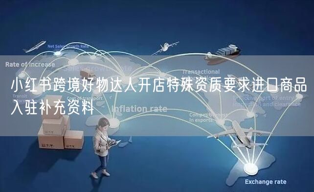 小红书跨境好物达人开店特殊资质要求进口商品入驻补充资料