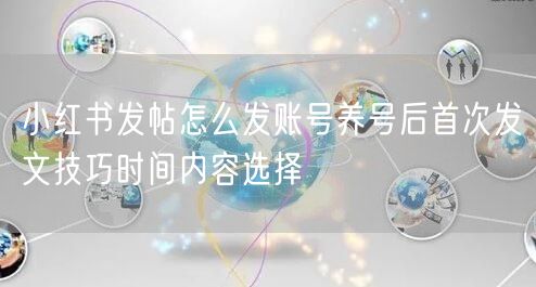 小红书发帖怎么发账号养号后首次发文技巧时间内容选择