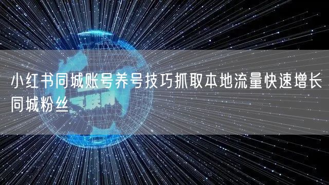 小红书同城账号养号技巧抓取本地流量快速增长同城粉丝