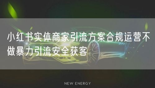 小红书实体商家引流方案合规运营不做暴力引流安全获客