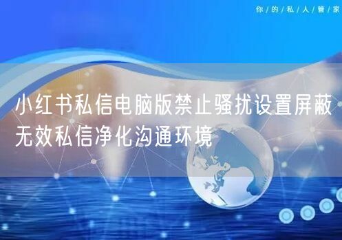 小红书私信电脑版禁止骚扰设置屏蔽无效私信净化沟通环境