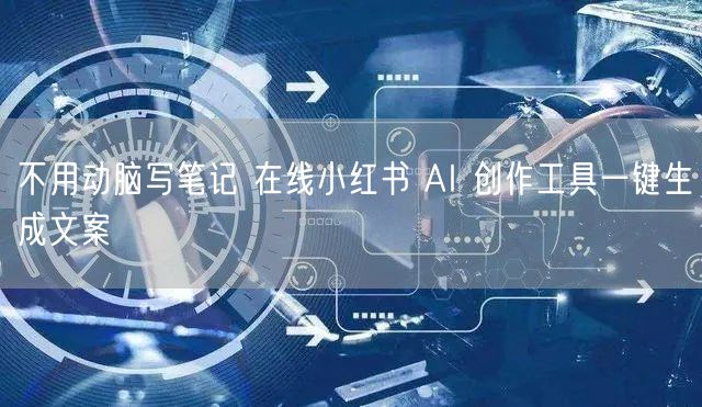 不用动脑写笔记 在线小红书 AI 创作工具一键生成文案