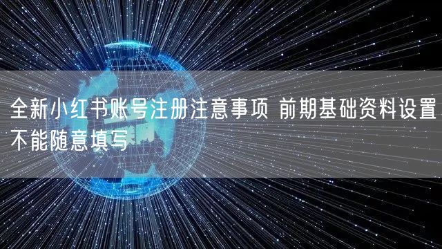 全新小红书账号注册注意事项 前期基础资料设置不能随意填写