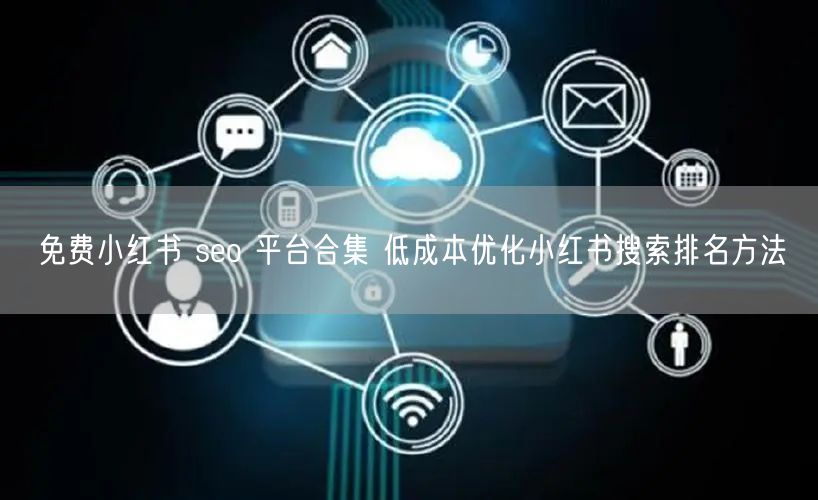 免费小红书 seo 平台合集 低成本优化小红书搜索排名方法