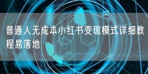 普通人无成本小红书变现模式详细教程易落地