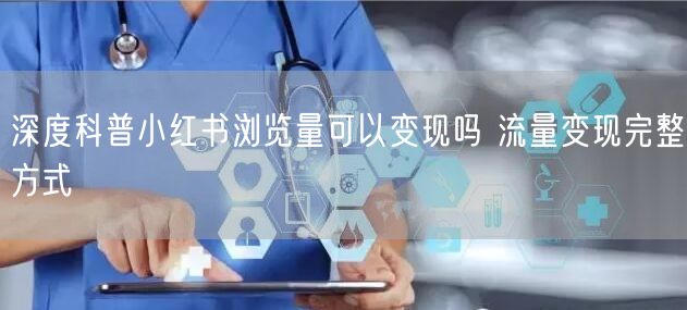深度科普小红书浏览量可以变现吗 流量变现完整方式