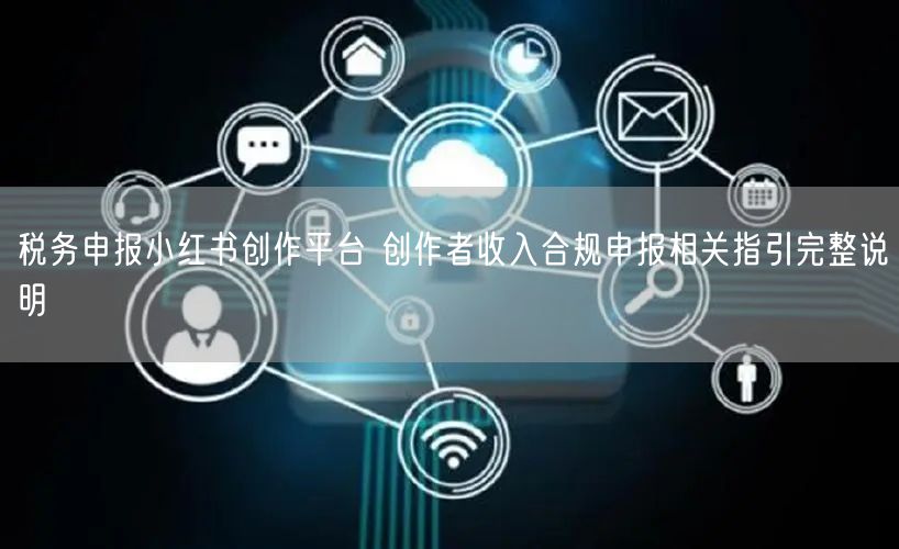 税务申报小红书创作平台 创作者收入合规申报相关指引完整说明