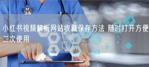 小红书视频解析网站收藏保存方法 随时打开方便二次使用