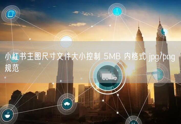 小红书主图尺寸文件大小控制 5MB 内格式 jpg/png 
