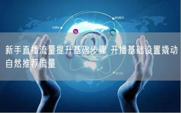 新手直播流量提升基础步骤 开播基础设置撬动自然推荐流量