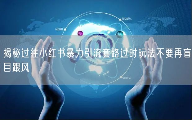揭秘过往小红书暴力引流套路过时玩法不要再盲目跟风