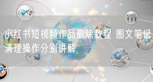 小红书短视频作品删除教程 图文笔记清理操作分别讲解
