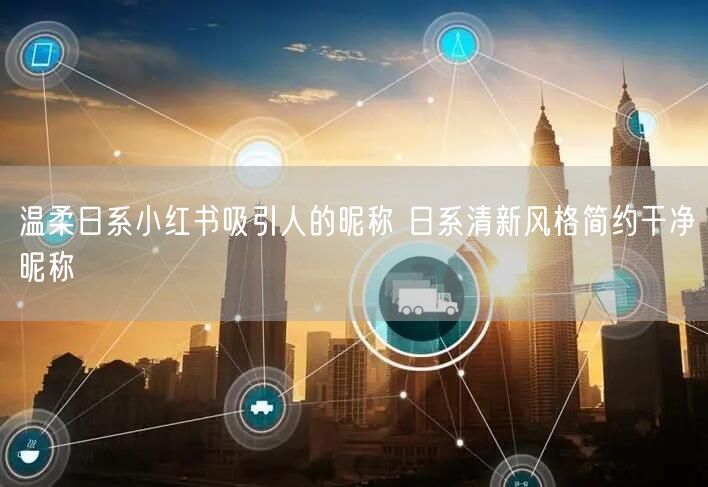 温柔日系小红书吸引人的昵称 日系清新风格简约干净昵称