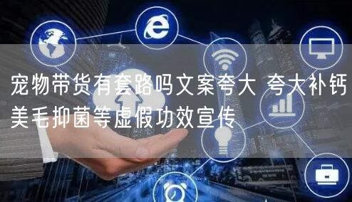 宠物带货有套路吗文案夸大 夸大补钙美毛抑菌等虚假功效宣传