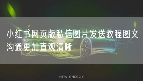小红书网页版私信图片发送教程图文沟通更加直观清晰