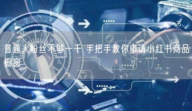 普通人粉丝不够一千 手把手教你申请小红书商品橱窗