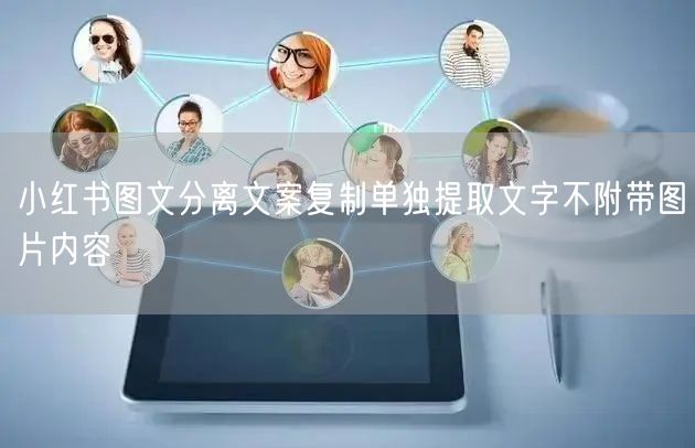 小红书图文分离文案复制单独提取文字不附带图片内容